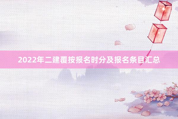 2022年二建覆按报名时分及报名条目汇总