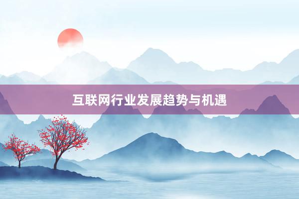 互联网行业发展趋势与机遇